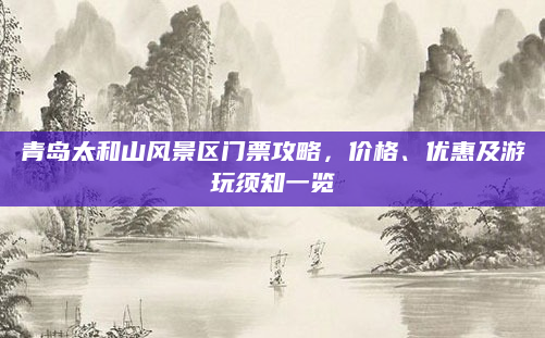 青岛太和山风景区门票攻略,价格、优惠及游玩须知一览