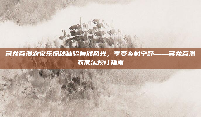 藏龙百瀑农家乐探秘体验自然风光,享受乡村宁静——藏龙百瀑农家乐预订指南