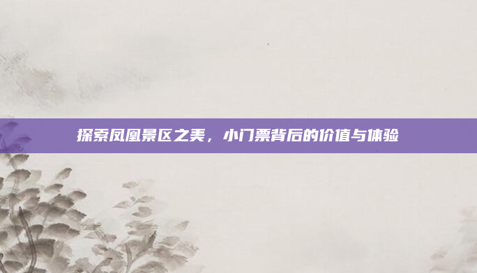 探索凤凰景区之美,小门票背后的价值与体验