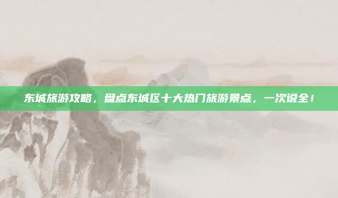 东城旅游攻略，盘点东城区十大热门旅游景点，一次说全！