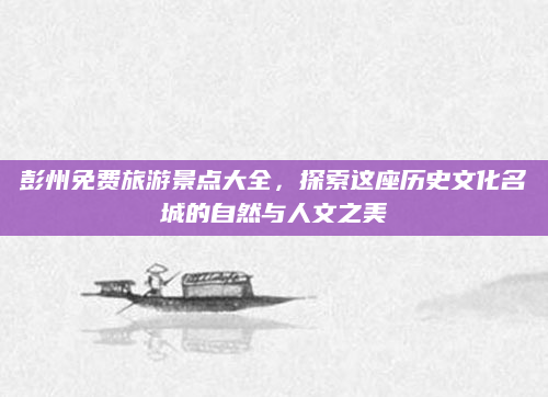 彭州免费旅游景点大全,探索这座历史文化名城的自然与人文之美