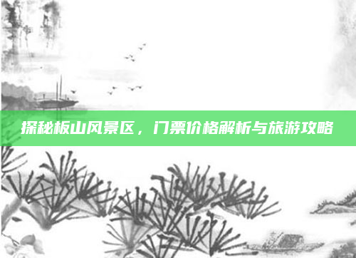 探秘板山风景区,门票价格解析与旅游攻略
