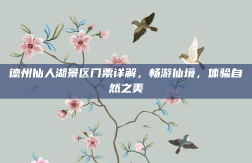 德州仙人湖景区门票详解,畅游仙境,体验自然之美