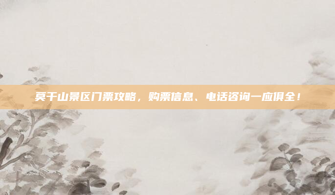 莫干山景区门票攻略，购票信息、电话咨询一应俱全！