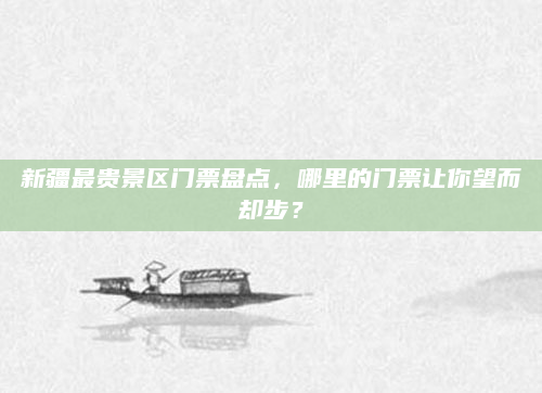新疆最贵景区门票盘点，哪里的门票让你望而却步？