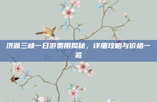 济源三峡一日游费用揭秘,详细攻略与价格一览