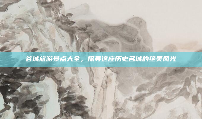 谷城旅游景点大全，探寻这座历史名城的绝美风光