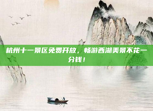 杭州十一景区免费开放,畅游西湖美景不花一分钱!