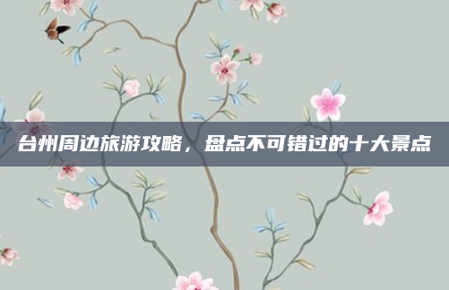 台州周边旅游攻略,盘点不可错过的十大景点