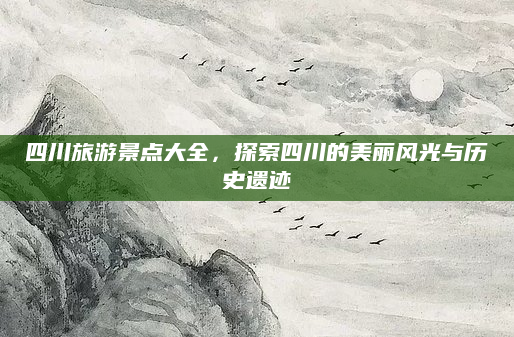 四川旅游景点大全,探索四川的美丽风光与历史遗迹