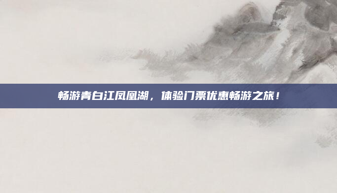 畅游青白江凤凰湖,体验门票优惠畅游之旅!