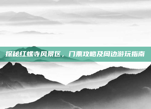 探秘红螺寺风景区,门票攻略及周边游玩指南