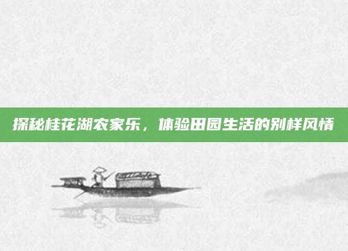 探秘桂花湖农家乐，体验田园生活的别样风情