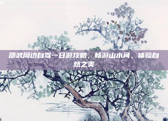 邵武周边自驾一日游攻略,畅游山水间,体验自然之美