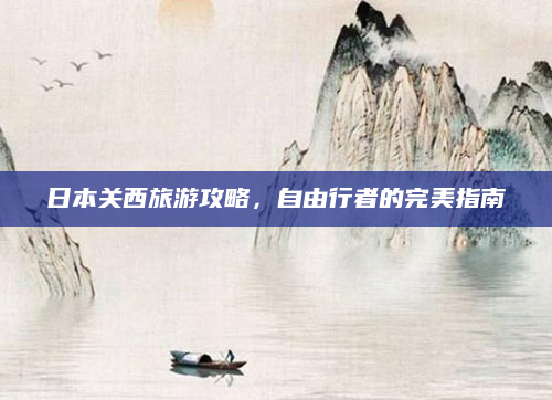 日本关西旅游攻略，自由行者的完美指南