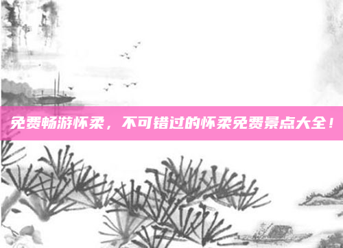免费畅游怀柔,不可错过的怀柔免费景点大全!
