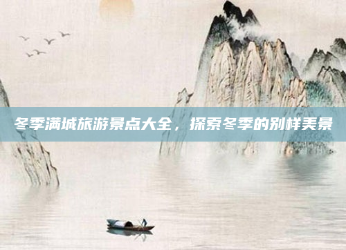 冬季满城旅游景点大全，探索冬季的别样美景
