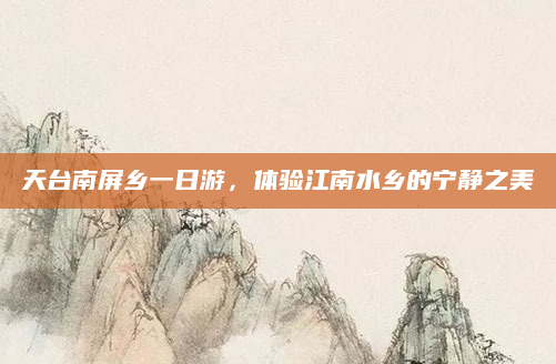 天台南屏乡一日游，体验江南水乡的宁静之美