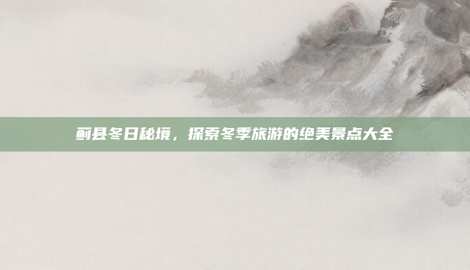 蓟县冬日秘境,探索冬季旅游的绝美景点大全