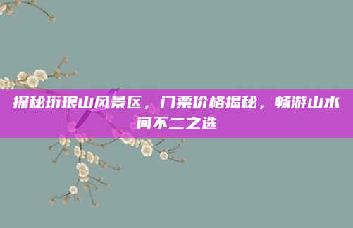 探秘珩琅山风景区,门票价格揭秘,畅游山水间不二之选