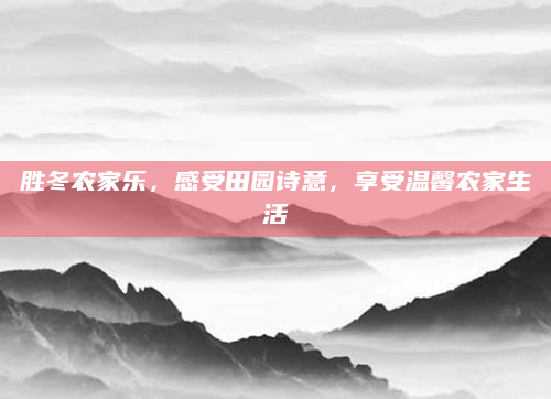 胜冬农家乐，感受田园诗意，享受温馨农家生活