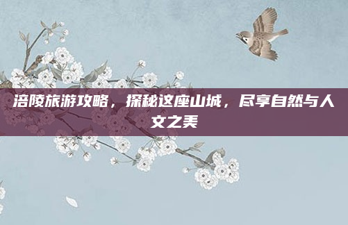 涪陵旅游攻略，探秘这座山城，尽享自然与人文之美