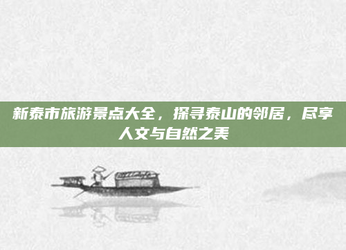 新泰市旅游景点大全,探寻泰山的邻居,尽享人文与自然之美