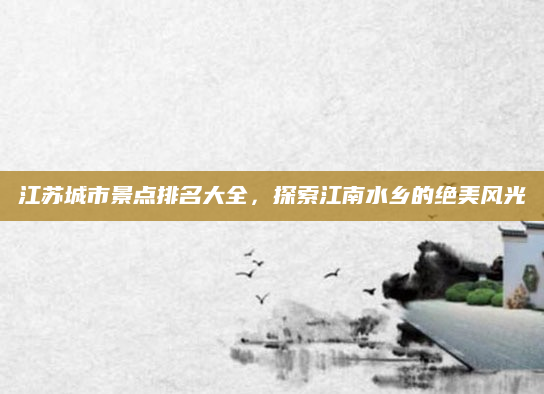 江苏城市景点排名大全，探索江南水乡的绝美风光