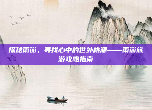 探秘雨崩，寻找心中的世外桃源——雨崩旅游攻略指南