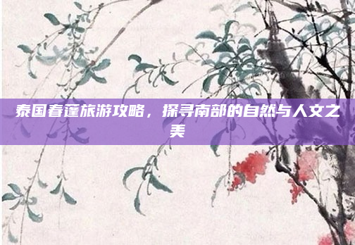 泰国春蓬旅游攻略,探寻南部的自然与人文之美