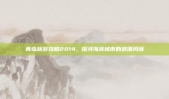 青岛旅游攻略2014,探寻海滨城市的浪漫风情