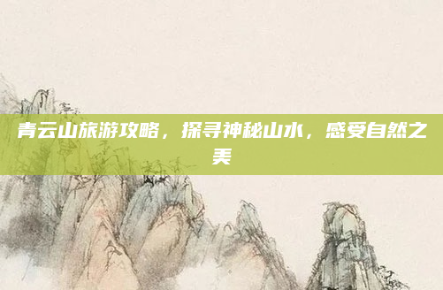 青云山旅游攻略,探寻神秘山水,感受自然之美