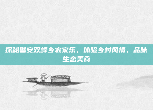 探秘磐安双峰乡农家乐,体验乡村风情,品味生态美食