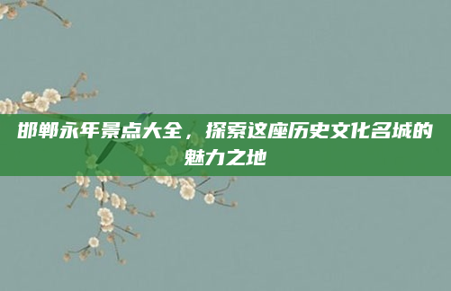 邯郸永年景点大全，探索这座历史文化名城的魅力之地