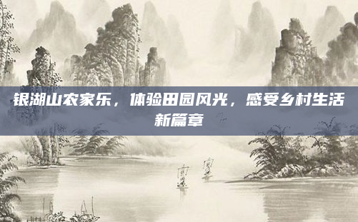 银湖山农家乐,体验田园风光,感受乡村生活新篇章