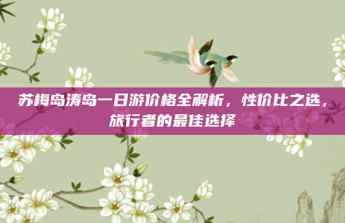苏梅岛涛岛一日游价格全解析,性价比之选,旅行者的最佳选择