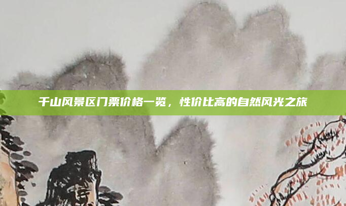 千山风景区门票价格一览，性价比高的自然风光之旅