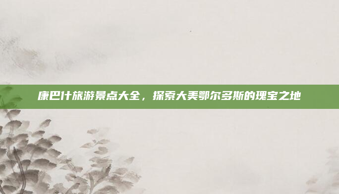 康巴什旅游景点大全，探索大美鄂尔多斯的瑰宝之地