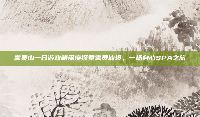 雾灵山一日游攻略深度探索雾灵仙境，一场身心SPA之旅
