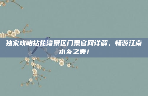独家攻略拈花湾景区门票官网详解，畅游江南水乡之美！