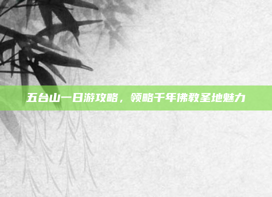 五台山一日游攻略,领略千年佛教圣地魅力