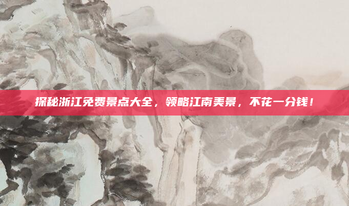探秘浙江免费景点大全，领略江南美景，不花一分钱！