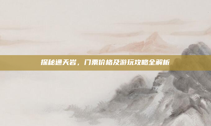 探秘通天岩，门票价格及游玩攻略全解析