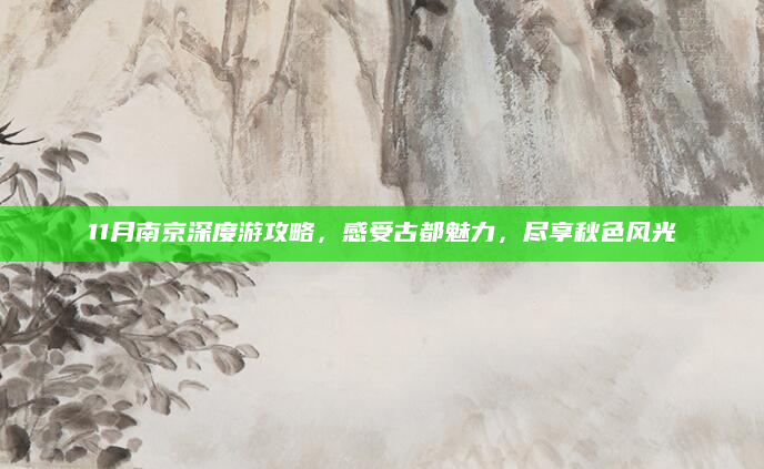 11月南京深度游攻略，感受古都魅力，尽享秋色风光