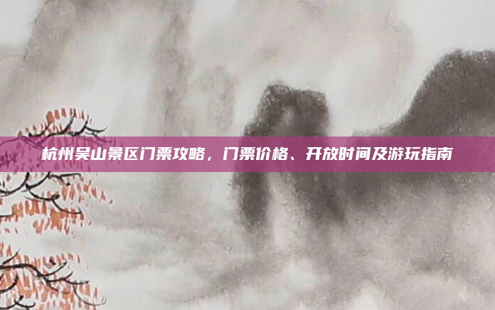 杭州吴山景区门票攻略,门票价格、开放时间及游玩指南