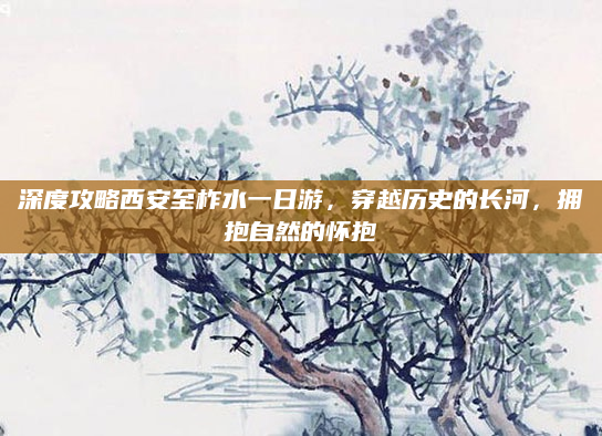 深度攻略西安至柞水一日游,穿越历史的长河,拥抱自然的怀抱