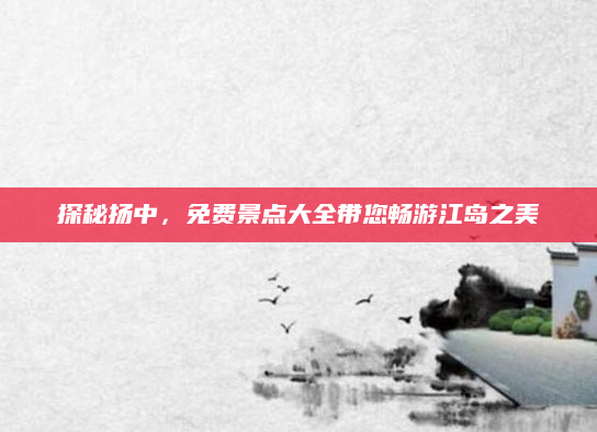 探秘扬中，免费景点大全带您畅游江岛之美