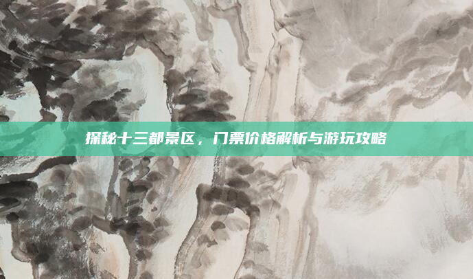探秘十三都景区,门票价格解析与游玩攻略