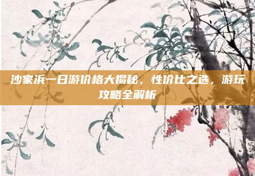 沙家浜一日游价格大揭秘，性价比之选，游玩攻略全解析