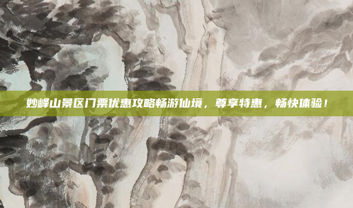 妙峰山景区门票优惠攻略畅游仙境，尊享特惠，畅快体验！